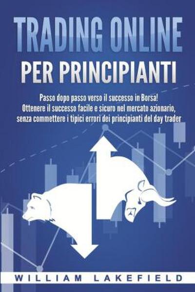 Trading online per principianti: Passo dopo passo versio il successo in Borsa! Ottenere il successo facile e sicuro nel mercato azionario, senza commettere i tipici errori die principianti del day trader