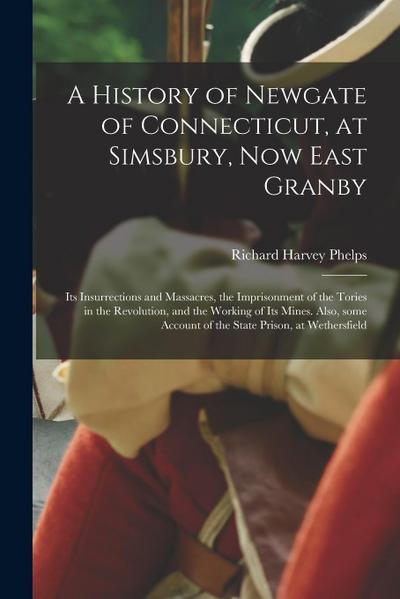 A History of Newgate of Connecticut, at Simsbury, Now East Granby: Its Insurrections and Massacres, the Imprisonment of the Tories in the Revolution