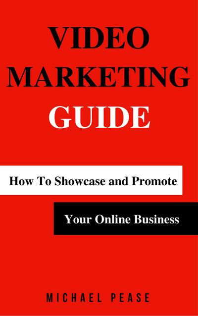 Video Marketing Guide: How to Showcase and Promote Your Online Business (Internet Marketing Guide, #3)
