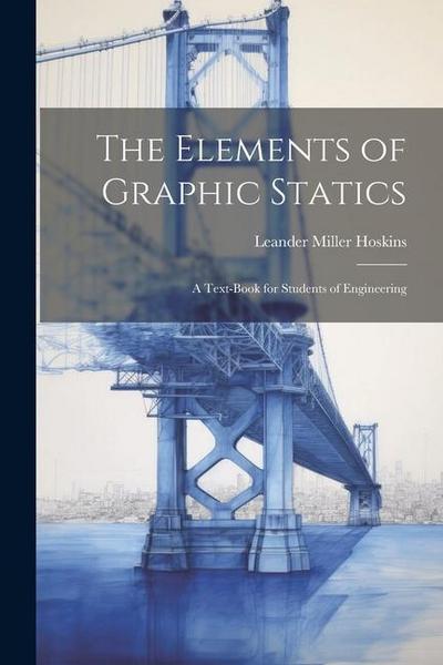The Elements of Graphic Statics: A Text-book for Students of Engineering