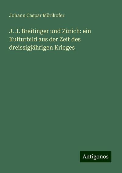 Mörikofer, J: J. J. Breitinger und Zürich: ein Kulturbild au