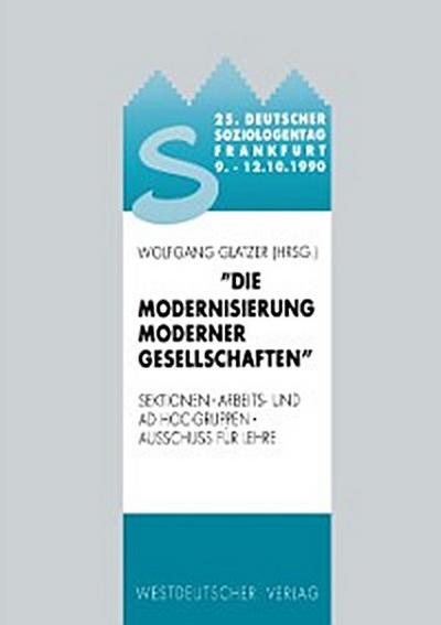 25. Deutscher Soziologentag 1990. Die Modernisierung moderner Gesellschaften