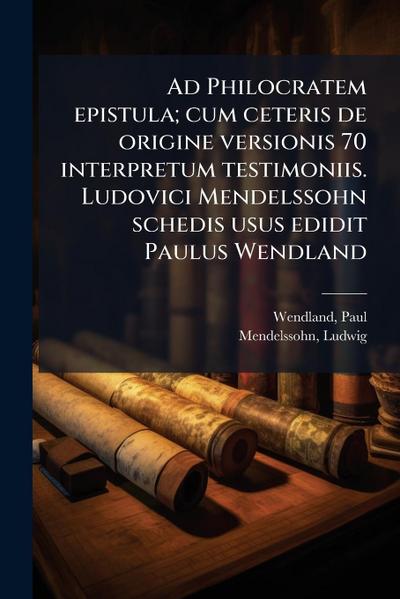 Ad Philocratem epistula; cum ceteris de origine versionis 70 interpretum testimoniis. Ludovici Mendelssohn schedis usus edidit Paulus Wendland