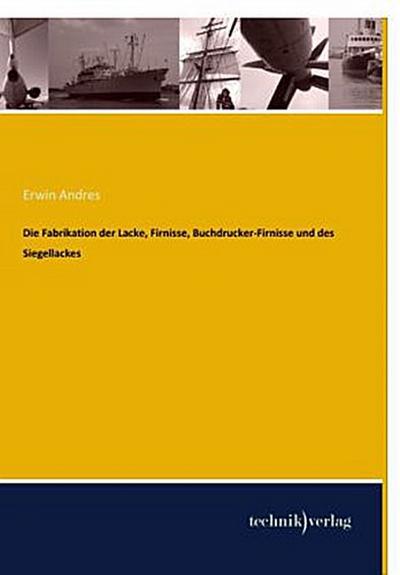 Die Fabrikation der Lacke, Firnisse, Buchdrucker-Firnisse und des Siegellackes