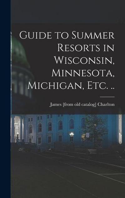 Guide to Summer Resorts in Wisconsin, Minnesota, Michigan, etc. ..
