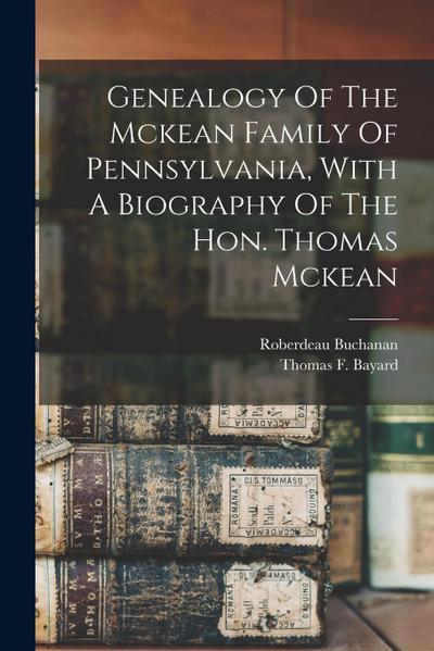 Genealogy Of The Mckean Family Of Pennsylvania, With A Biography Of The Hon. Thomas Mckean