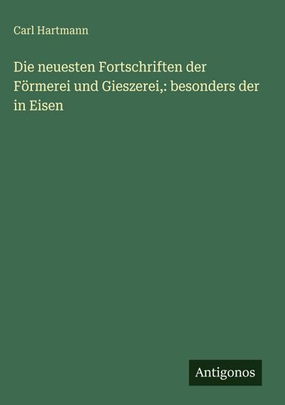 Die neuesten Fortschriften der Förmerei und Gieszerei,: besonders der in Eisen