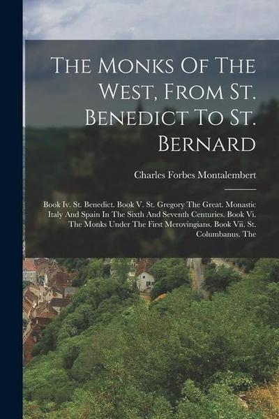 The Monks Of The West, From St. Benedict To St. Bernard: Book Iv. St. Benedict. Book V. St. Gregory The Great. Monastic Italy And Spain In The Sixth A