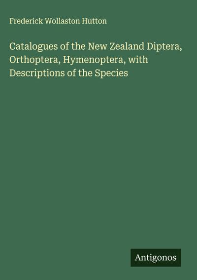 Catalogues of the New Zealand Diptera, Orthoptera, Hymenoptera, with Descriptions of the Species