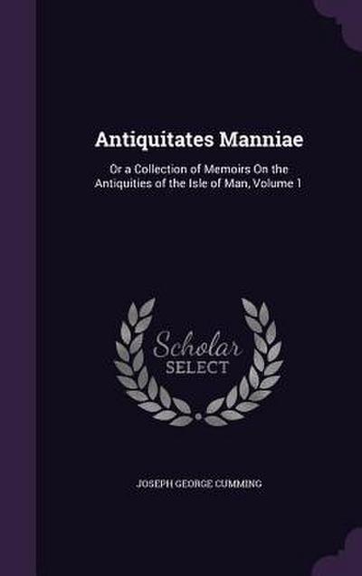 Antiquitates Manniae: Or a Collection of Memoirs On the Antiquities of the Isle of Man, Volume 1