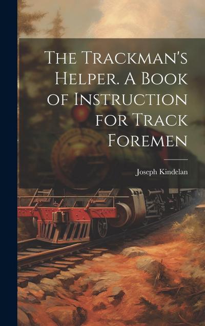 The Trackman’s Helper. A Book of Instruction for Track Foremen