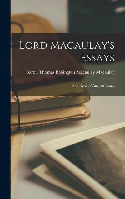 Lord Macaulay’s Essays; And, Lays of Ancient Rome