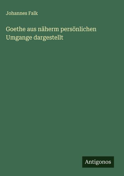 Goethe aus näherm persönlichen Umgange dargestellt