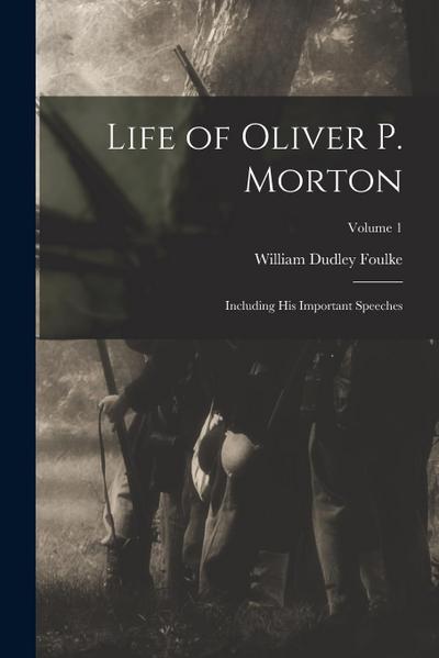 Life of Oliver P. Morton: Including His Important Speeches; Volume 1