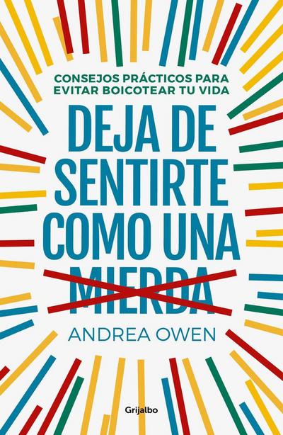 Deja de sentirte como una mierda : consejos prácticos para evitar boicotear tu vida