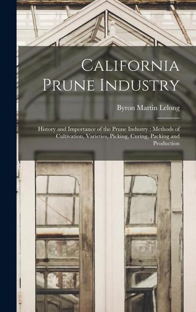 California Prune Industry: History and Importance of the Prune Industry: Methods of Cultivation, Varieties, Picking, Curing, Packing and Producti
