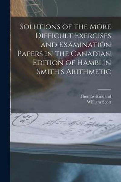 Solutions of the More Difficult Exercises and Examination Papers in the Canadian Edition of Hamblin Smith’s Arithmetic [microform]