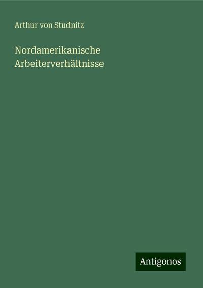 Studnitz, A: Nordamerikanische Arbeiterverhältnisse