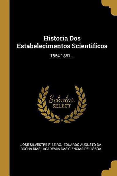 Historia Dos Estabelecimentos Scientificos: 1854-1861...