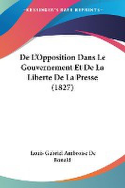 De L’Opposition Dans Le Gouvernement Et De La Liberte De La Presse (1827)