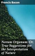 Novum Organum; Or, True Suggestions for the Interp