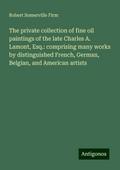 The private collection of fine oil paintings of the late Charles A. Lamont, Esq.: comprising many works by distinguished French, German, Belgian, and American artists