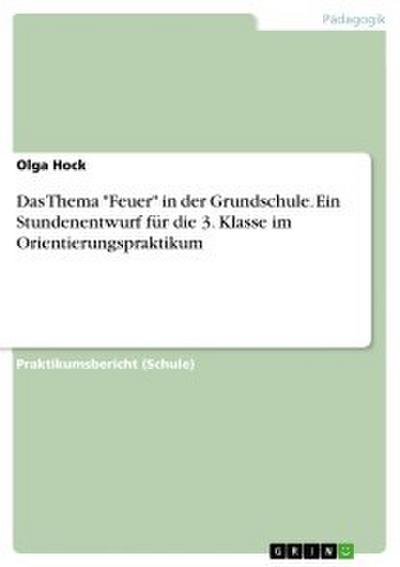 Das Thema "Feuer" in der Grundschule. Ein Stundenentwurf für die 3. Klasse im Orientierungspraktikum