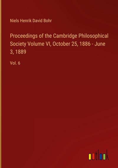Proceedings of the Cambridge Philosophical Society Volume VI, October 25, 1886 - June 3, 1889