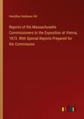 Reports of the Massachusetts Commissioners to the Exposition at Vienna, 1873. With Special Reports Prepared for the Commission