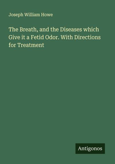 The Breath, and the Diseases which Give it a Fetid Odor. With Directions for Treatment