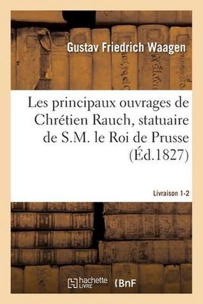 Les Principaux Ouvrages de Chrétien Rauch, Statuaire de S.M. Le Roi de Prusse Livraison 1-2