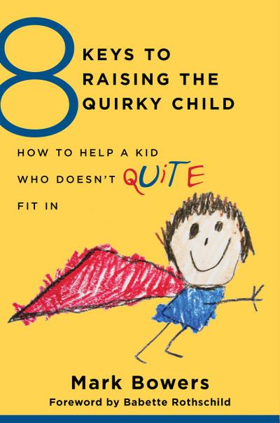 8 Keys to Raising the Quirky Child: How to Help a Kid Who Doesn’t (Quite) Fit In (8 Keys to Mental Health)