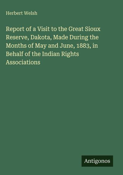 Report of a Visit to the Great Sioux Reserve, Dakota, Made During the Months of May and June, 1883, in Behalf of the Indian Rights Associations