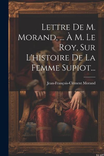 Lettre De M. Morand, ... À M. Le Roy, Sur L’histoire De La Femme Supiot...