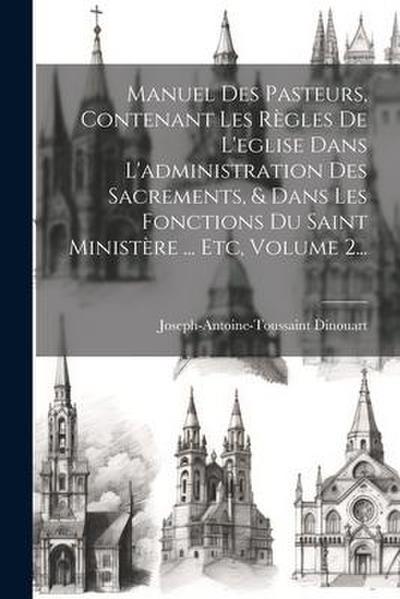 Manuel Des Pasteurs, Contenant Les Règles De L’eglise Dans L’administration Des Sacrements, & Dans Les Fonctions Du Saint Ministère ... Etc, Volume 2...