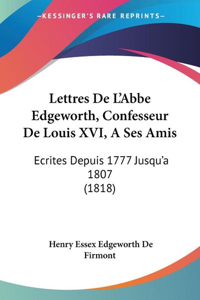 Lettres De L’Abbe Edgeworth, Confesseur De Louis XVI, A Ses Amis