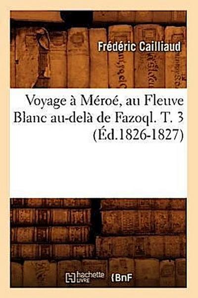 Voyage À Méroé, Au Fleuve Blanc Au-Delà de Fazoql. T. 3 (Éd.1826-1827)