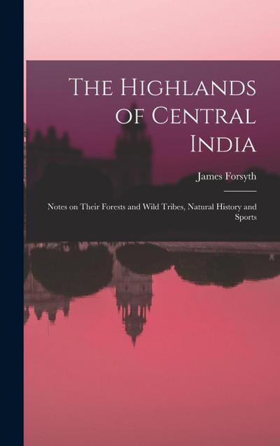The Highlands of Central India: Notes on Their Forests and Wild Tribes, Natural History and Sports