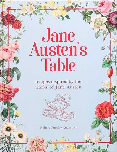 Jane Austen’s Table: Recipes Inspired by the Works of Jane Austen