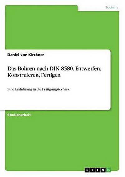 Das Bohren nach DIN 8580. Entwerfen, Konstruieren, Fertigen