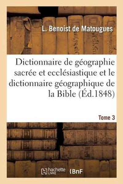 Dictionnaire de Géographie Sacrée Et Ecclésiastique Et Le Dictionnaire Géographique de la Bible