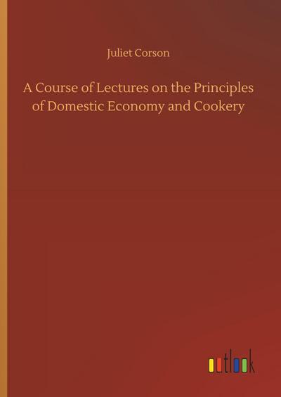 A Course of Lectures on the Principles of Domestic Economy and Cookery