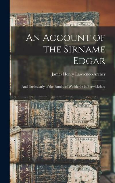 An Account of the Sirname Edgar: And Particularly of the Family of Wedderlie in Berwickshire