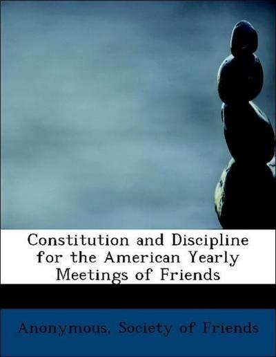 Constitution and Discipline for the American Yearly Meetings of Friends