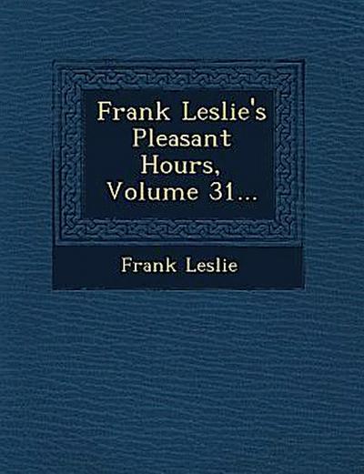 Frank Leslie’s Pleasant Hours, Volume 31...