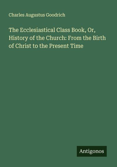 The Ecclesiastical Class Book, Or, History of the Church: From the Birth of Christ to the Present Time
