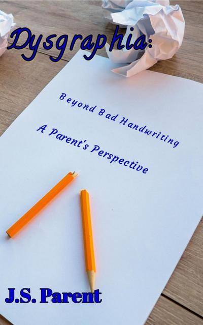 Dysgraphia: Beyond Bad Handwring, A Parent’s Perspective