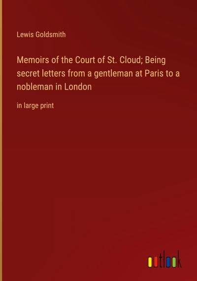 Memoirs of the Court of St. Cloud; Being secret letters from a gentleman at Paris to a nobleman in London