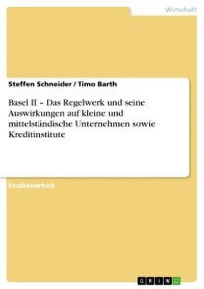 Basel II - Das Regelwerk und seine Auswirkungen auf kleine und mittelständische Unternehmen sowie Kreditinstitute