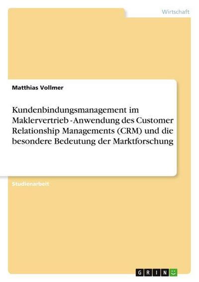 Kundenbindungsmanagement im Maklervertrieb - Anwendung des Customer Relationship Managements (CRM) und die besondere Bedeutung der Marktforschung